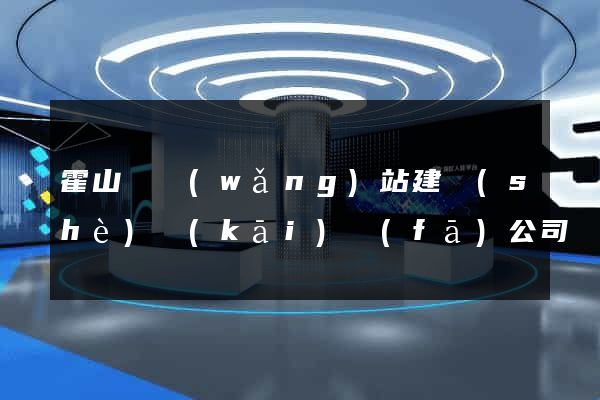 霍山縣網(wǎng)站建設(shè)開(kāi)發(fā)公司