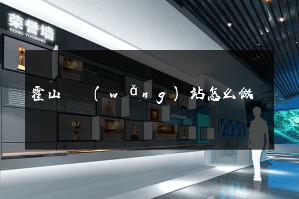 霍山縣網(wǎng)站怎么做