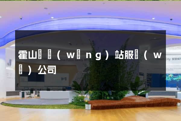 霍山縣網(wǎng)站服務(wù)公司