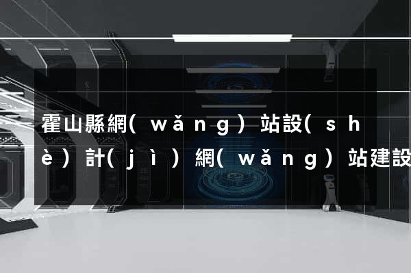 霍山縣網(wǎng)站設(shè)計(jì)網(wǎng)站建設(shè)