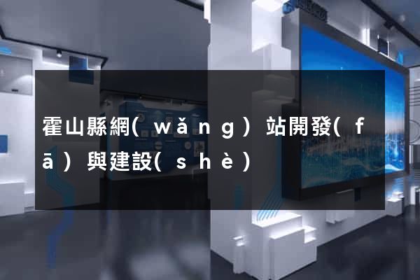 霍山縣網(wǎng)站開發(fā)與建設(shè)