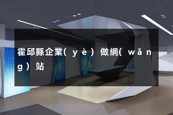 霍邱縣企業(yè)做網(wǎng)站