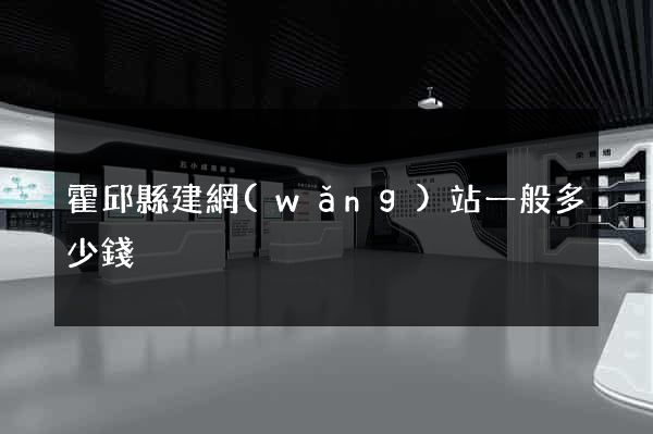 霍邱縣建網(wǎng)站一般多少錢