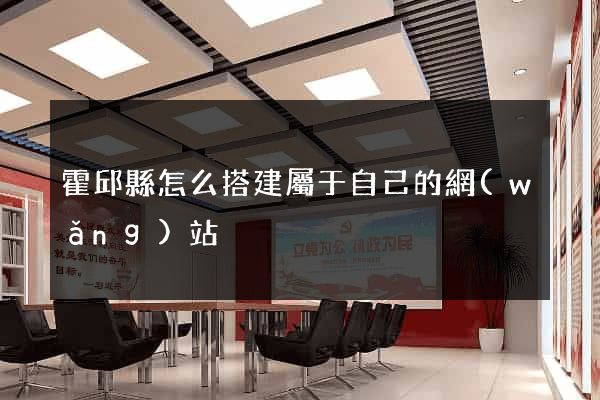 霍邱縣怎么搭建屬于自己的網(wǎng)站