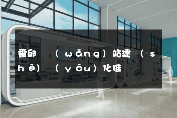 霍邱縣網(wǎng)站建設(shè)優(yōu)化推廣