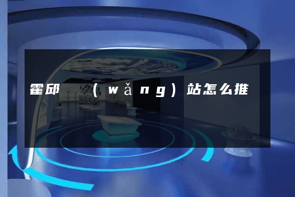 霍邱縣網(wǎng)站怎么推廣