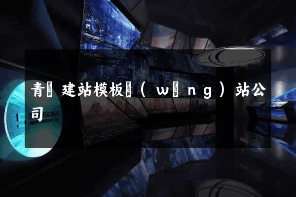 青島建站模板網(wǎng)站公司