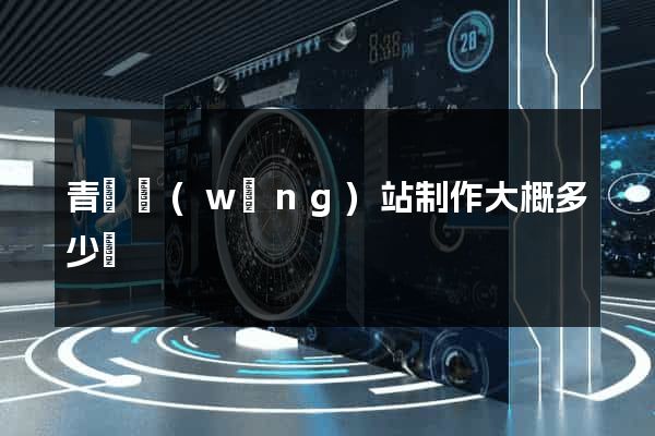 青島網(wǎng)站制作大概多少錢