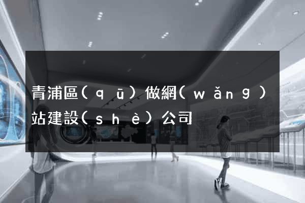 青浦區(qū)做網(wǎng)站建設(shè)公司