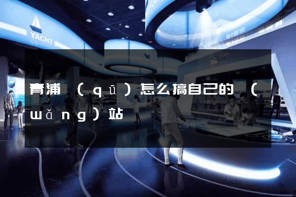 青浦區(qū)怎么搞自己的網(wǎng)站