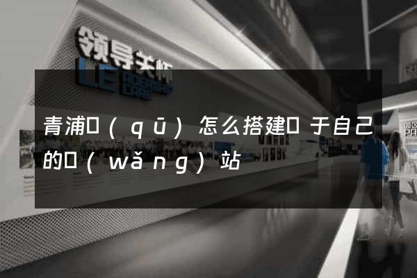 青浦區(qū)怎么搭建屬于自己的網(wǎng)站