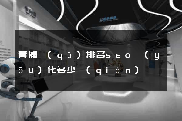 青浦區(qū)排名seo優(yōu)化多少錢(qián)