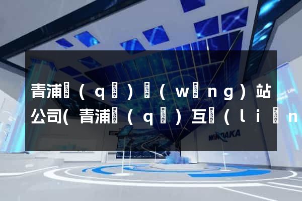 青浦區(qū)網(wǎng)站公司(青浦區(qū)互聯(lián)網(wǎng)公司)