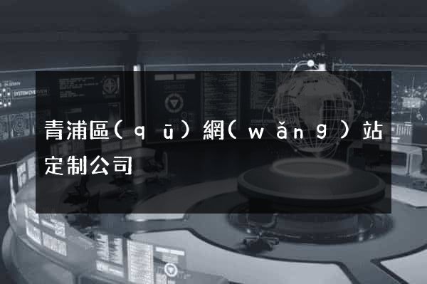 青浦區(qū)網(wǎng)站定制公司