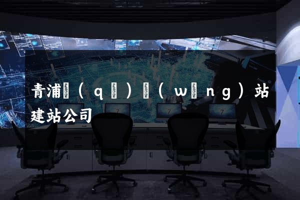 青浦區(qū)網(wǎng)站建站公司