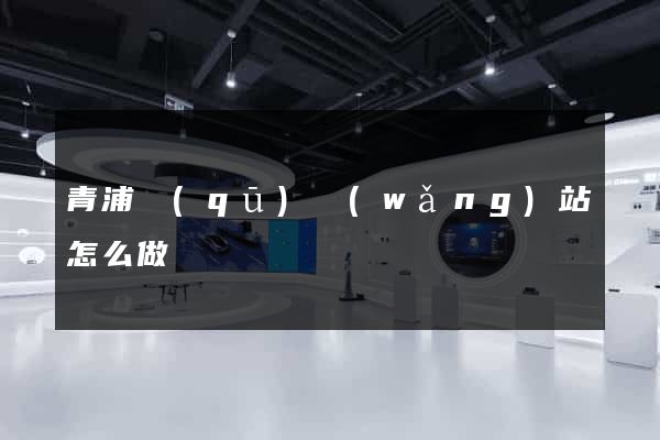 青浦區(qū)網(wǎng)站怎么做