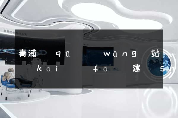 青浦區(qū)網(wǎng)站開(kāi)發(fā)與建設(shè)