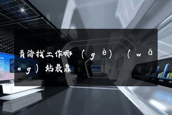 青海找工作哪個(gè)網(wǎng)站最靠譜