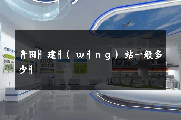 青田縣建網(wǎng)站一般多少錢