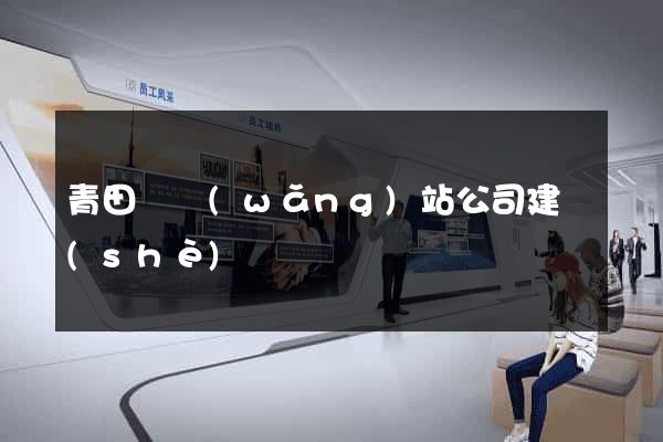 青田縣網(wǎng)站公司建設(shè)