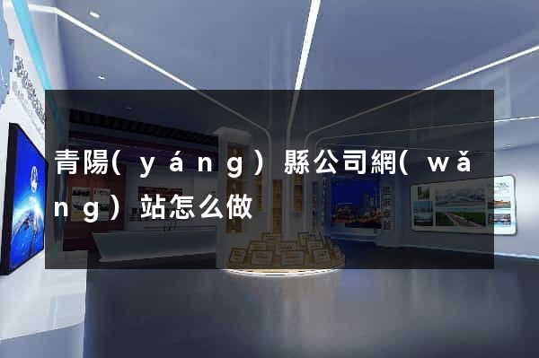 青陽(yáng)縣公司網(wǎng)站怎么做