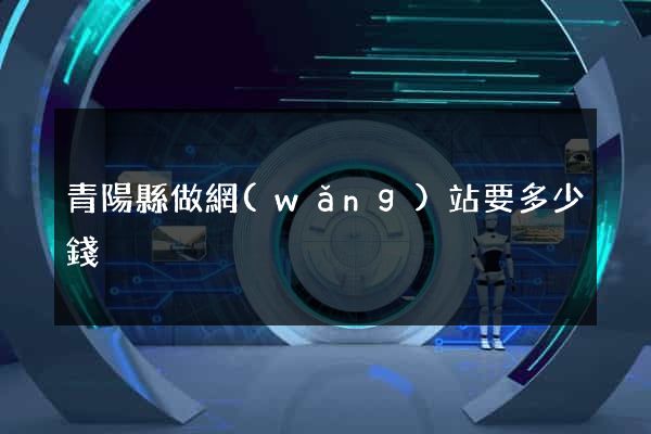 青陽縣做網(wǎng)站要多少錢