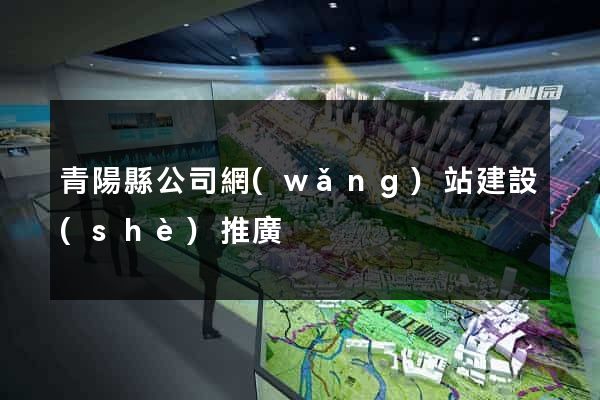 青陽縣公司網(wǎng)站建設(shè)推廣