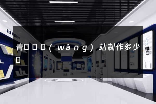 青陽縣網(wǎng)站制作多少錢