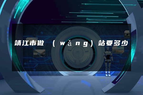 靖江市做網(wǎng)站要多少錢