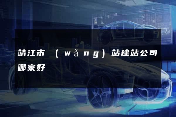 靖江市網(wǎng)站建站公司哪家好