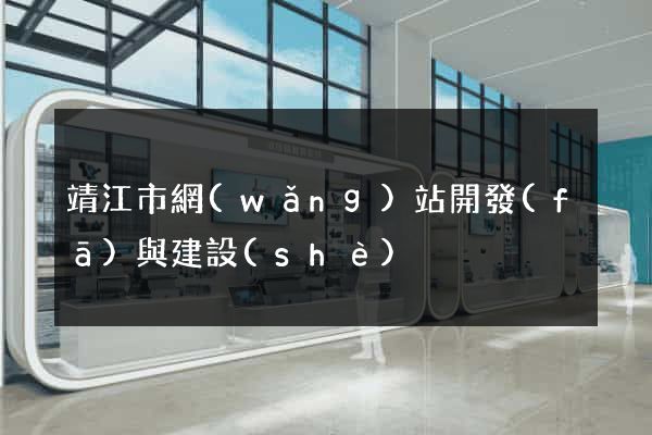 靖江市網(wǎng)站開發(fā)與建設(shè)