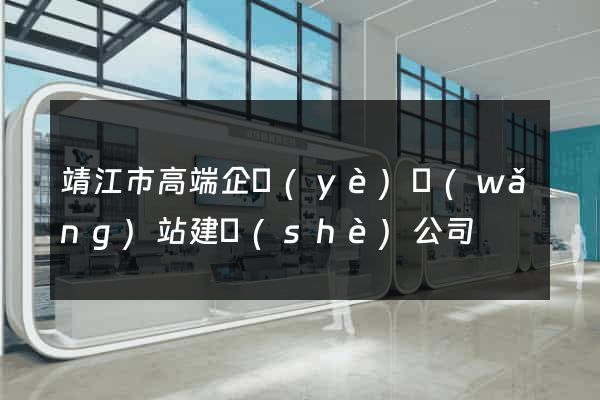 靖江市高端企業(yè)網(wǎng)站建設(shè)公司