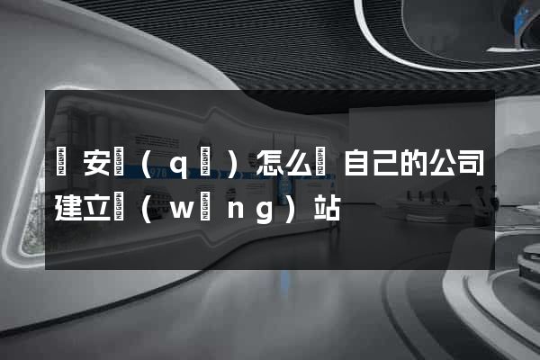 靜安區(qū)怎么給自己的公司建立網(wǎng)站