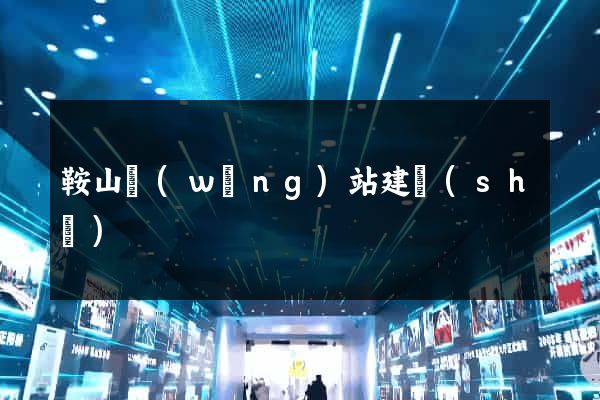 鞍山網(wǎng)站建設(shè)