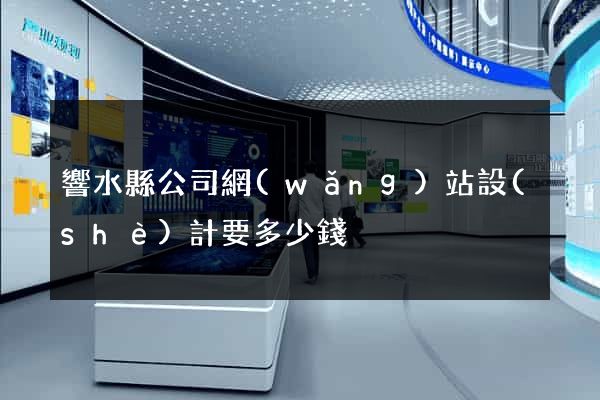 響水縣公司網(wǎng)站設(shè)計要多少錢