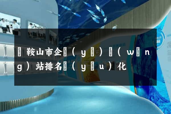 馬鞍山市企業(yè)網(wǎng)站排名優(yōu)化