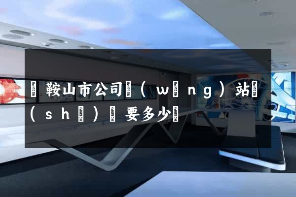 馬鞍山市公司網(wǎng)站設(shè)計要多少錢