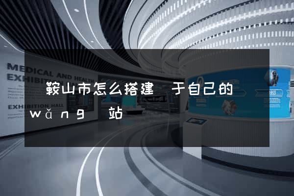 馬鞍山市怎么搭建屬于自己的網(wǎng)站