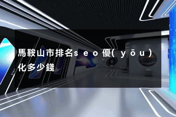 馬鞍山市排名seo優(yōu)化多少錢