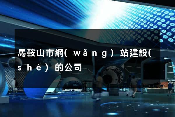 馬鞍山市網(wǎng)站建設(shè)的公司