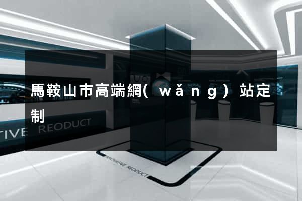 馬鞍山市高端網(wǎng)站定制