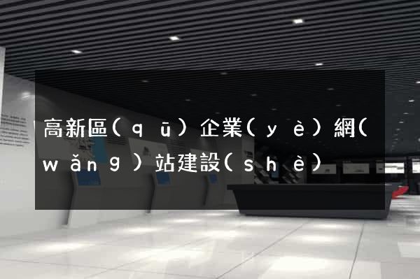 高新區(qū)企業(yè)網(wǎng)站建設(shè)