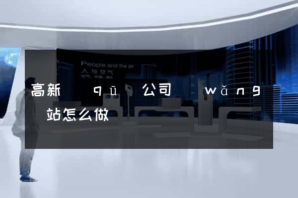 高新區(qū)公司網(wǎng)站怎么做