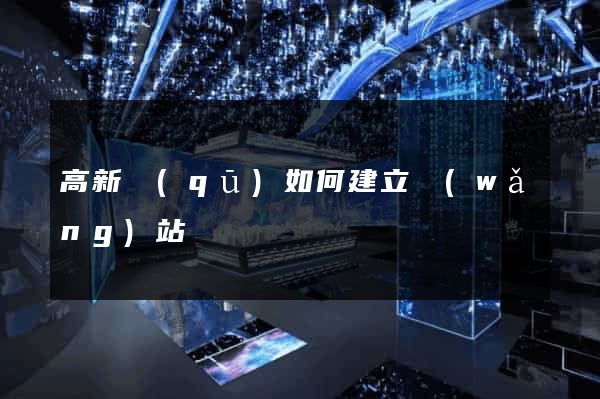 高新區(qū)如何建立網(wǎng)站
