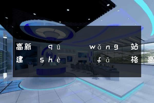 高新區(qū)網(wǎng)站建設(shè)開發(fā)價格(高新區(qū)網(wǎng)站制作公司)