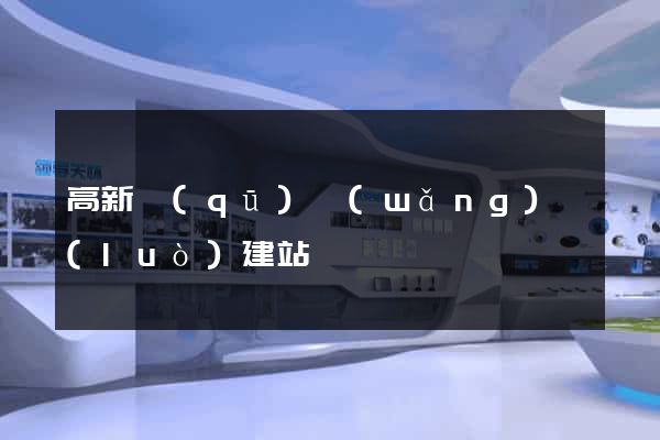 高新區(qū)網(wǎng)絡(luò)建站