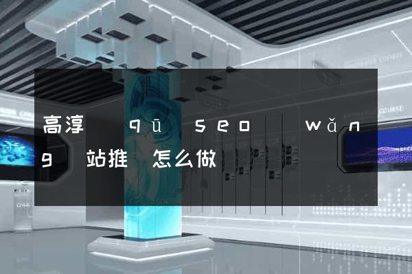 高淳區(qū)seo網(wǎng)站推廣怎么做