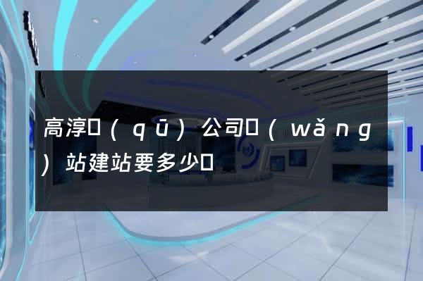 高淳區(qū)公司網(wǎng)站建站要多少錢