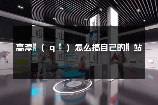 高淳區(qū)怎么搞自己的網站