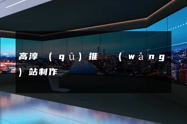 高淳區(qū)推廣網(wǎng)站制作